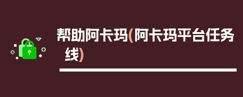 帮助阿卡玛(阿卡玛平台任务线)