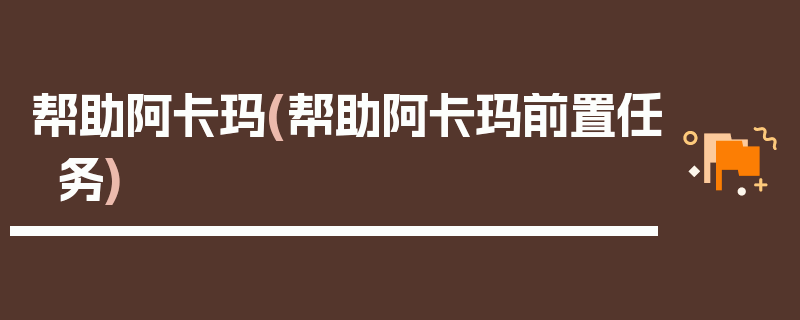 帮助阿卡玛(帮助阿卡玛前置任务)