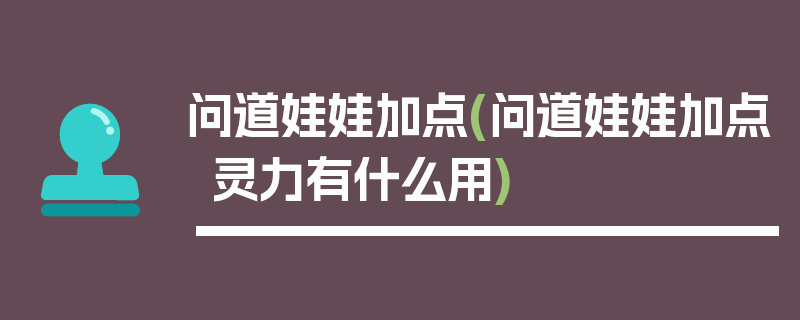 问道娃娃加点(问道娃娃加点灵力有什么用)