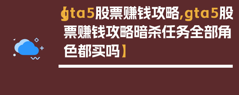 【gta5股票赚钱攻略,gta5股票赚钱攻略暗杀任务全部角色都买吗】