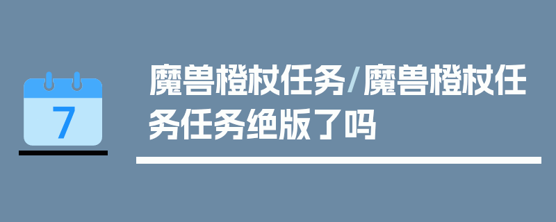 魔兽橙杖任务/魔兽橙杖任务任务绝版了吗