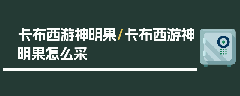 卡布西游神明果/卡布西游神明果怎么采