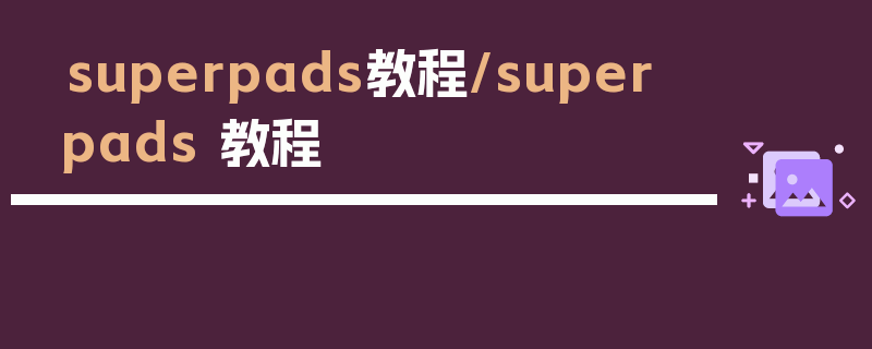 superpads教程/super pads 教程