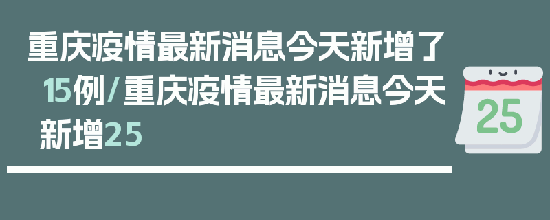 重庆疫情最新消息今天新增了15例/重庆疫情最新消息今天新增25