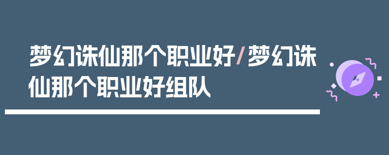 梦幻诛仙那个职业好/梦幻诛仙那个职业好组队