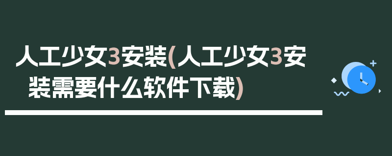 人工少女3安装(人工少女3安装需要什么软件下载)