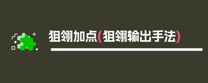 狙翎加点(狙翎输出手法)