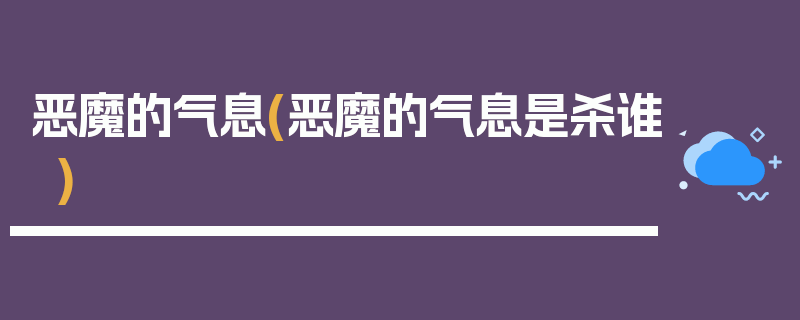 恶魔的气息(恶魔的气息是杀谁)