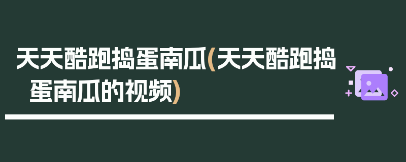 天天酷跑捣蛋南瓜(天天酷跑捣蛋南瓜的视频)