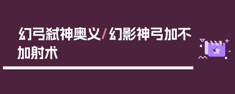 幻弓弑神奥义/幻影神弓加不加射术