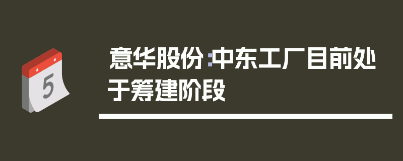 意华股份：中东工厂目前处于筹建阶段