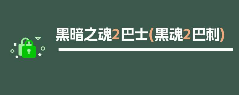 黑暗之魂2巴士(黑魂2巴刺)