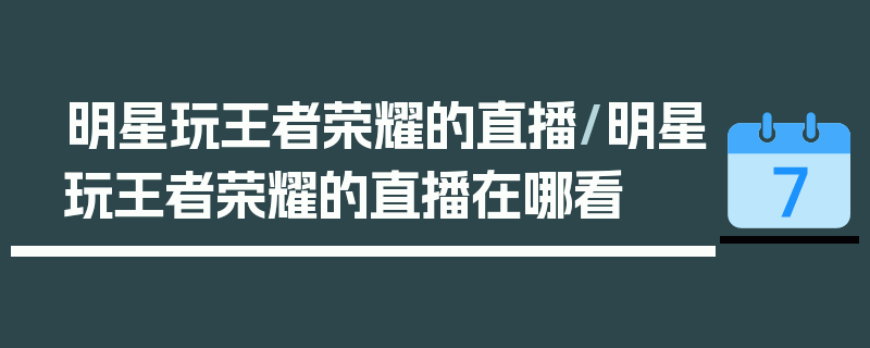 明星玩王者荣耀的直播/明星玩王者荣耀的直播在哪看