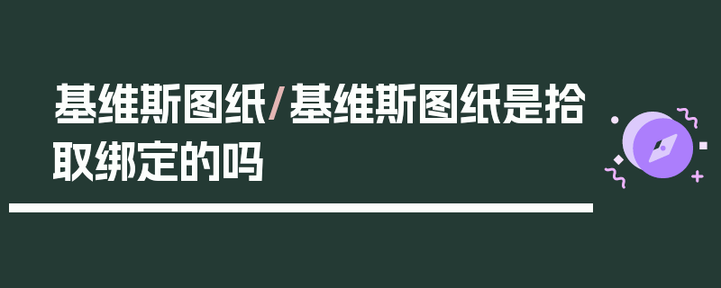 基维斯图纸/基维斯图纸是拾取绑定的吗