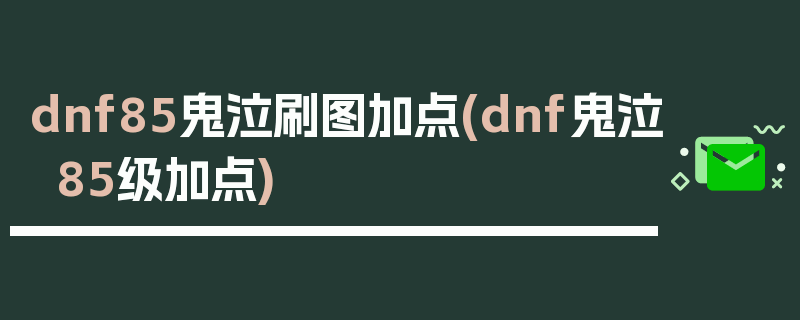 dnf85鬼泣刷图加点(dnf鬼泣85级加点)