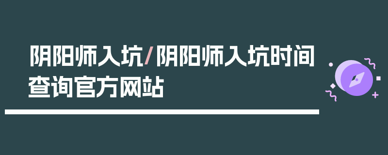 阴阳师入坑/阴阳师入坑时间查询官方网站