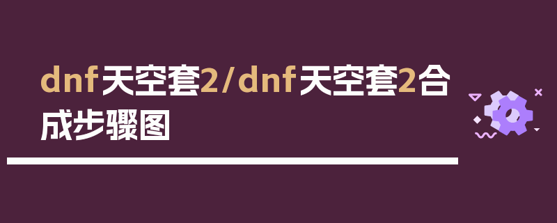 dnf天空套2/dnf天空套2合成步骤图