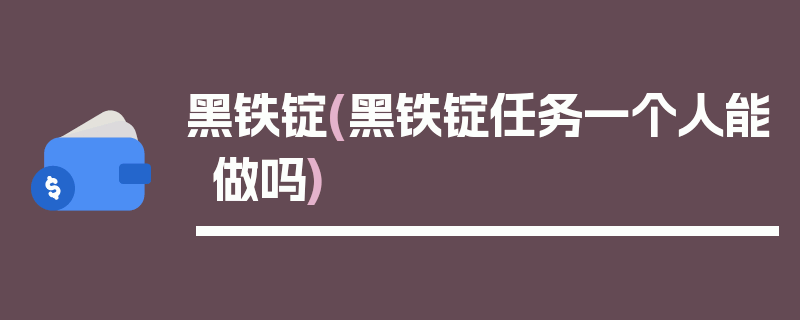 黑铁锭(黑铁锭任务一个人能做吗)