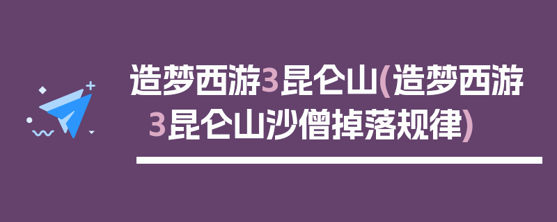 造梦西游3昆仑山(造梦西游3昆仑山沙僧掉落规律)