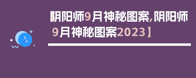 【阴阳师9月神秘图案,阴阳师9月神秘图案2023】