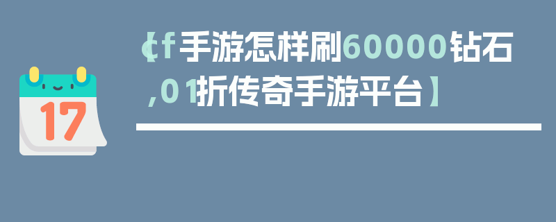 【cf手游怎样刷60000钻石,01折传奇手游平台】