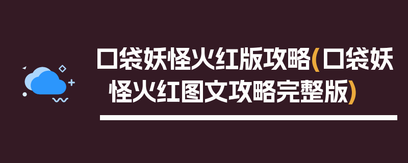 口袋妖怪火红版攻略(口袋妖怪火红图文攻略完整版)