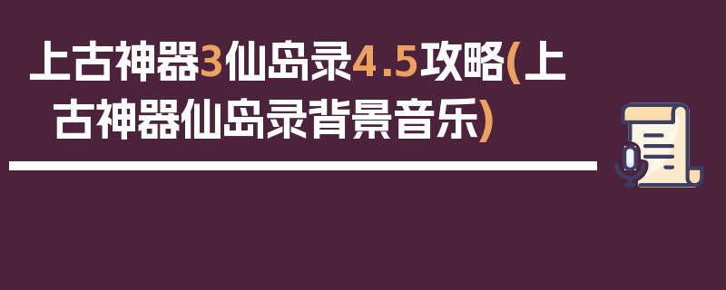 上古神器3仙岛录4.5攻略(上古神器仙岛录背景音乐)