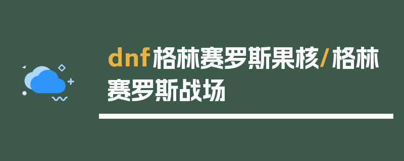 dnf格林赛罗斯果核/格林赛罗斯战场