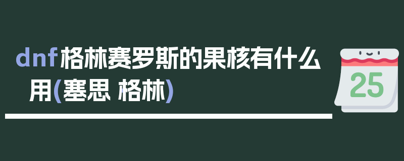 dnf格林赛罗斯的果核有什么用(塞思·格林)