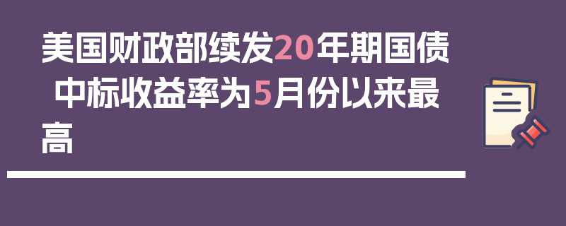 美国财政部续发20年期国债 中标收益率为5月份以来最高