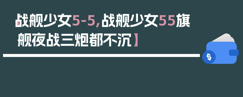 【战舰少女5-5,战舰少女55旗舰夜战三炮都不沉】