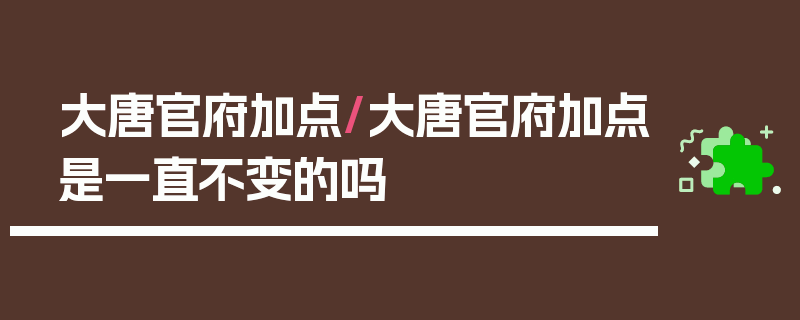 大唐官府加点/大唐官府加点是一直不变的吗