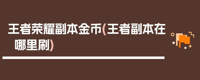 王者荣耀副本金币(王者副本在哪里刷)