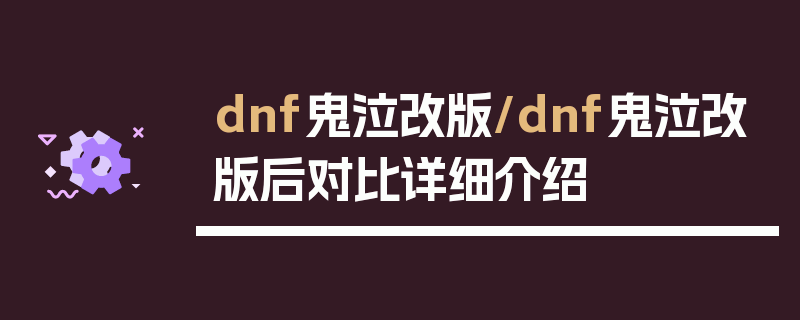 dnf鬼泣改版/dnf鬼泣改版后对比详细介绍