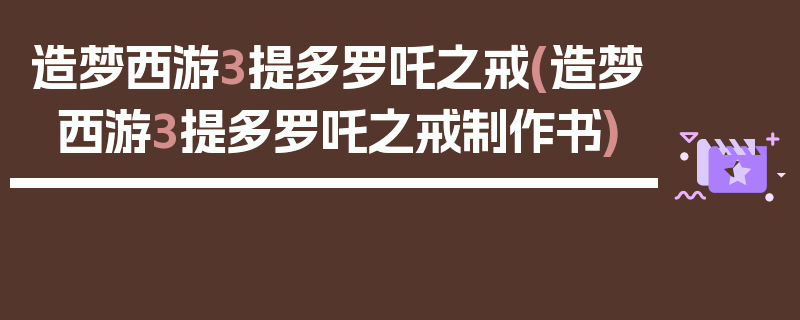 造梦西游3提多罗吒之戒(造梦西游3提多罗吒之戒制作书)