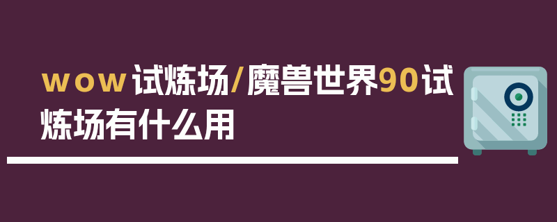 wow试炼场/魔兽世界90试炼场有什么用