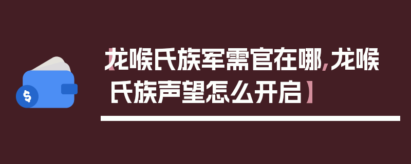 【龙喉氏族军需官在哪,龙喉氏族声望怎么开启】