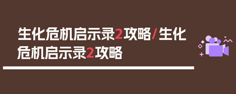 生化危机启示录2攻略/生化危机启示录2攻略