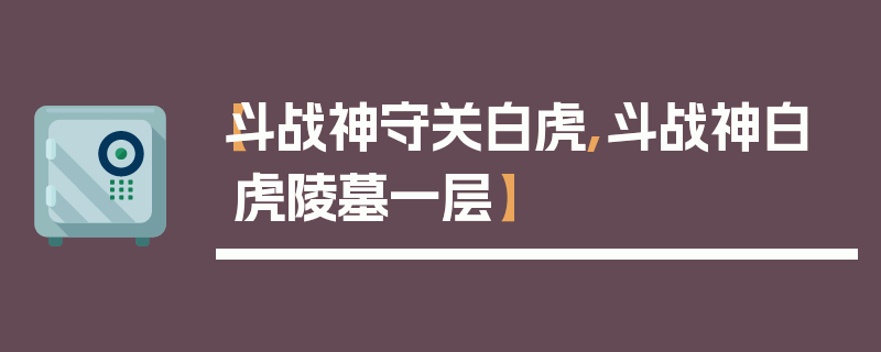 【斗战神守关白虎,斗战神白虎陵墓一层】