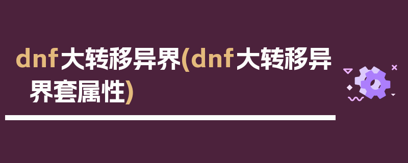 dnf大转移异界(dnf大转移异界套属性)