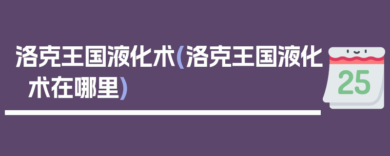 洛克王国液化术(洛克王国液化术在哪里)