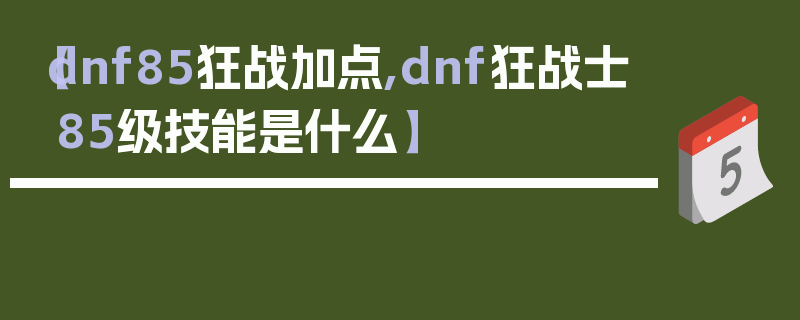 【dnf85狂战加点,dnf狂战士85级技能是什么】