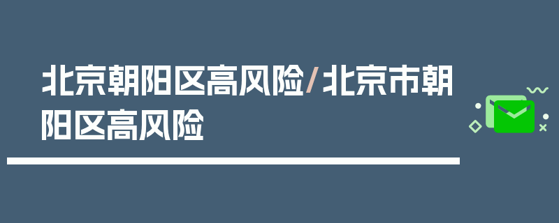 北京朝阳区高风险/北京市朝阳区高风险