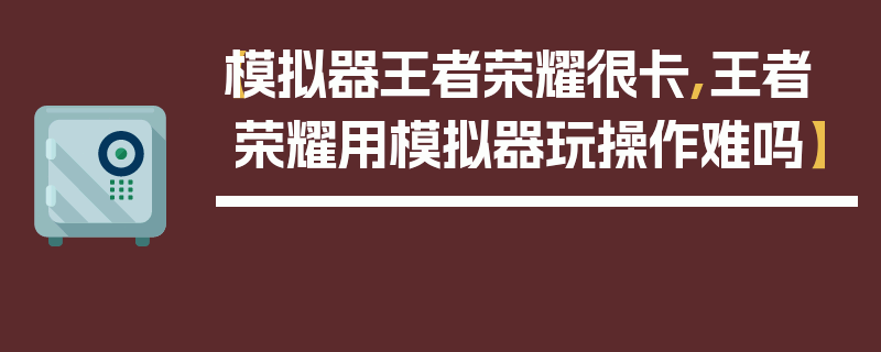 【模拟器王者荣耀很卡,王者荣耀用模拟器玩操作难吗】