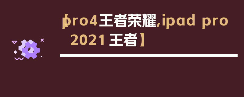 【pro4王者荣耀,ipad pro 2021 王者】