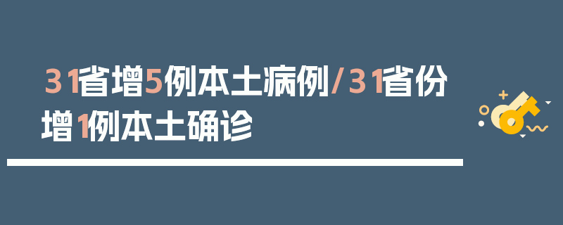 31省增5例本土病例/31省份增1例本土确诊