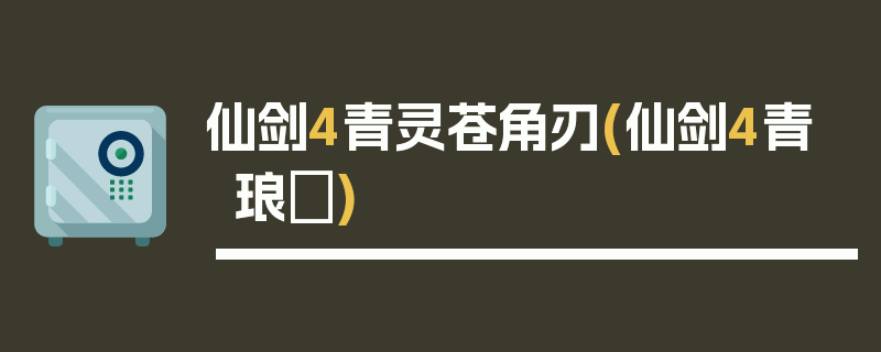 仙剑4青灵苍角刃(仙剑4青琅玕)