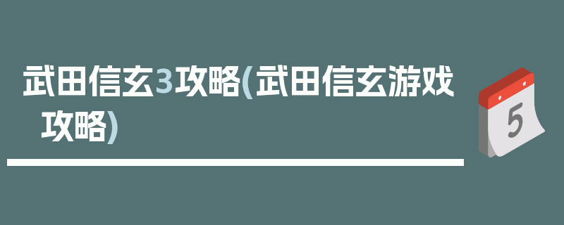 武田信玄3攻略(武田信玄游戏攻略)