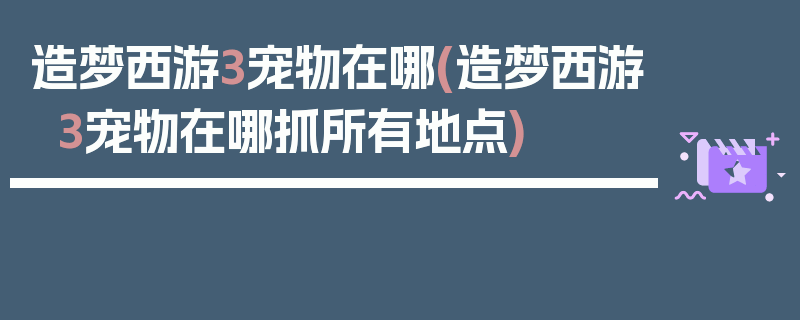 造梦西游3宠物在哪(造梦西游3宠物在哪抓所有地点)