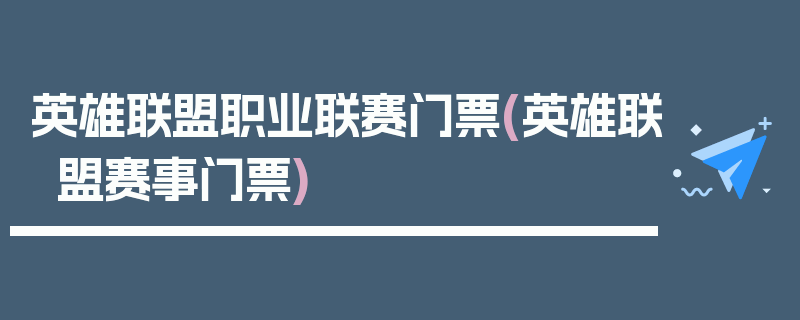 英雄联盟职业联赛门票(英雄联盟赛事门票)